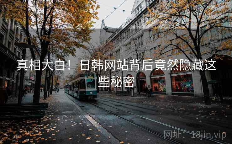 真相大白！日韩网站背后竟然隐藏这些秘密