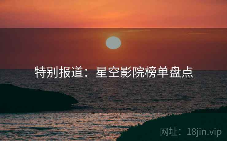 特别报道：星空影院榜单盘点
