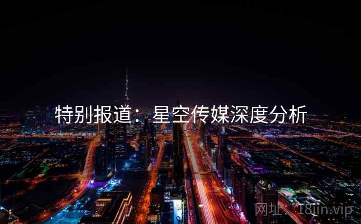 特别报道：星空传媒深度分析