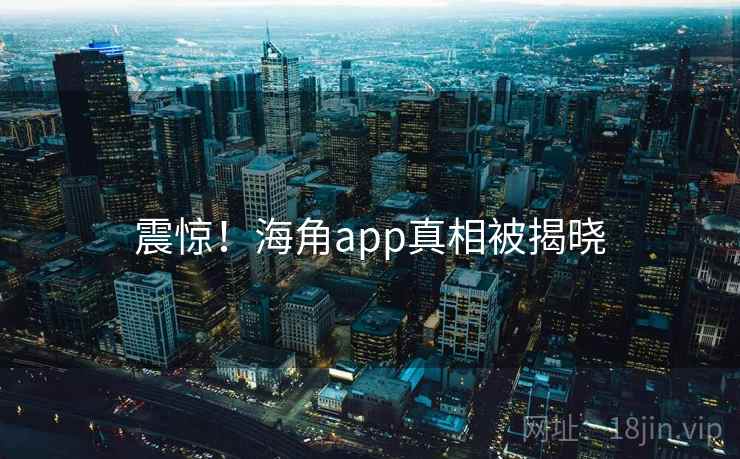 震惊！海角app真相被揭晓