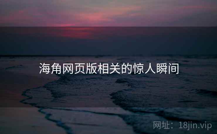 海角网页版相关的惊人瞬间