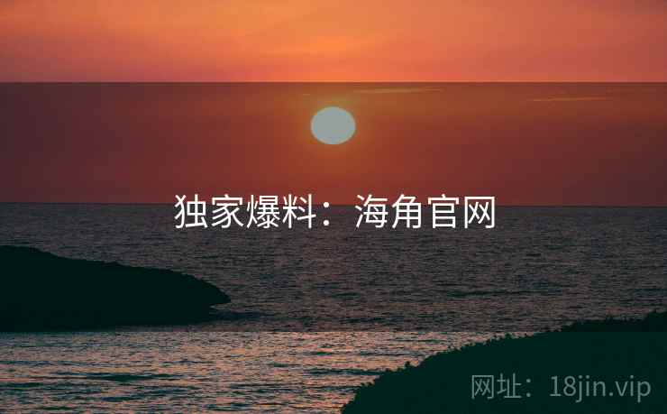 独家爆料：海角官网