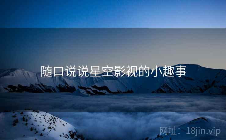 随口说说星空影视的小趣事
