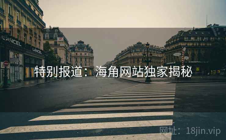 特别报道：海角网站独家揭秘
