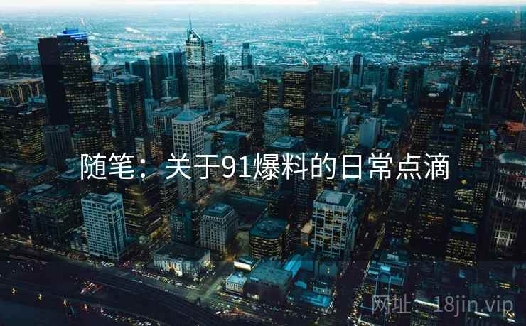 随笔：关于91爆料的日常点滴