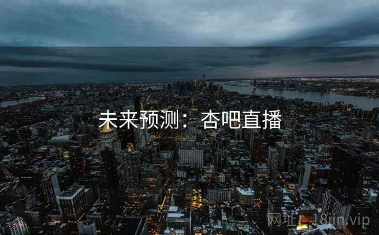 未来预测：杏吧直播