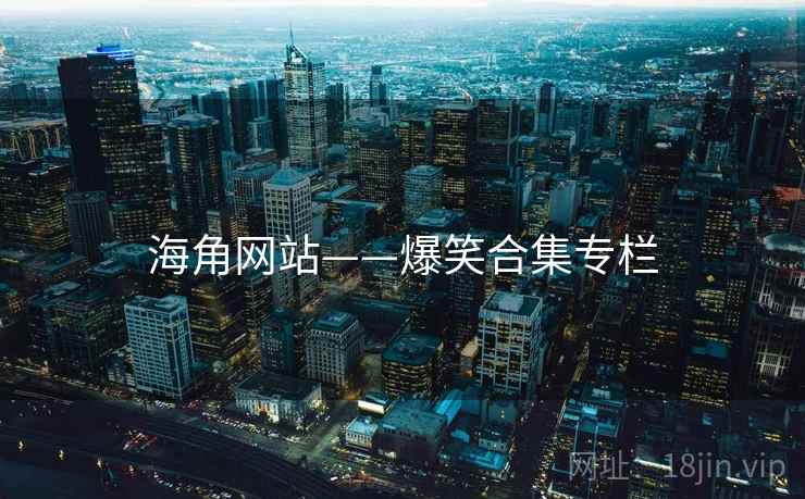 海角网站——爆笑合集专栏