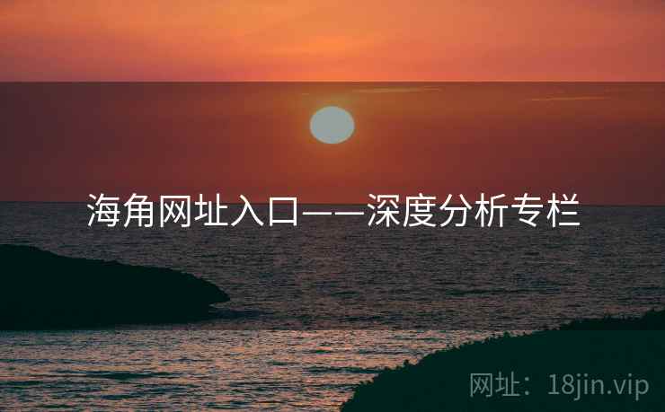 海角网址入口——深度分析专栏