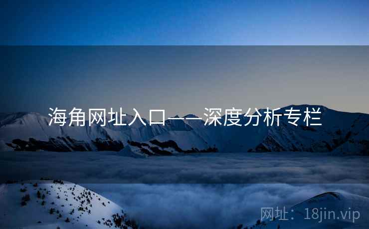 海角网址入口——深度分析专栏