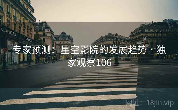 专家预测：星空影院的发展趋势 · 独家观察106