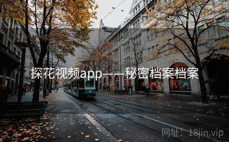 探花视频app——秘密档案档案 探花视频app——秘密档案档案