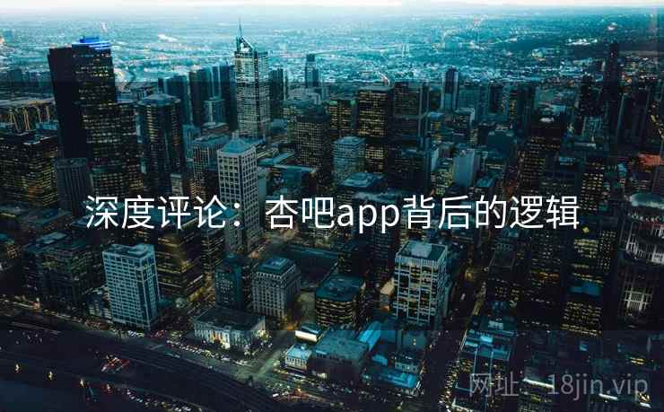 深度评论：杏吧app背后的逻辑