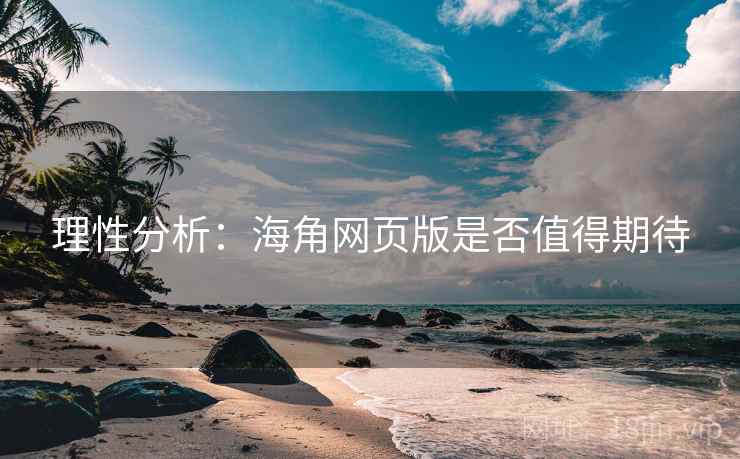 理性分析：海角网页版是否值得期待