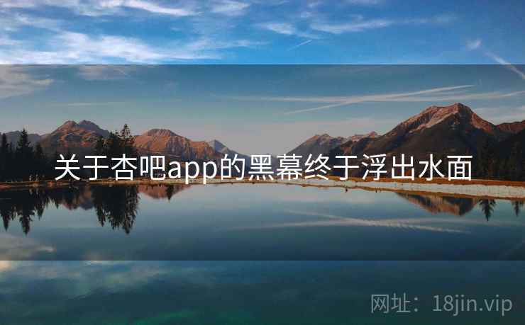 关于杏吧app的黑幕终于浮出水面