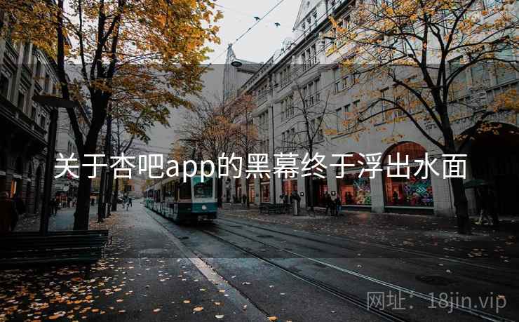 关于杏吧app的黑幕终于浮出水面