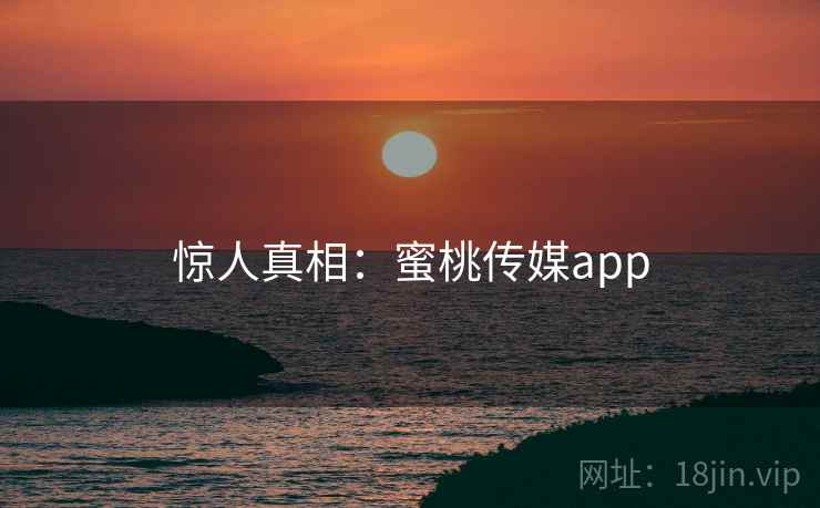惊人真相：蜜桃传媒app