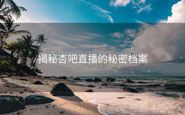 揭秘杏吧直播的秘密档案