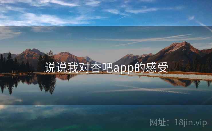 说说我对杏吧app的感受