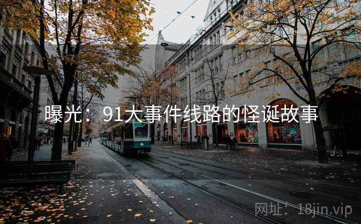 曝光：91大事件线路的怪诞故事